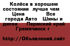 Колёса в хорошем состоянии, лучше чем! › Цена ­ 12 000 - Все города Авто » Шины и диски   . Пермский край,Гремячинск г.